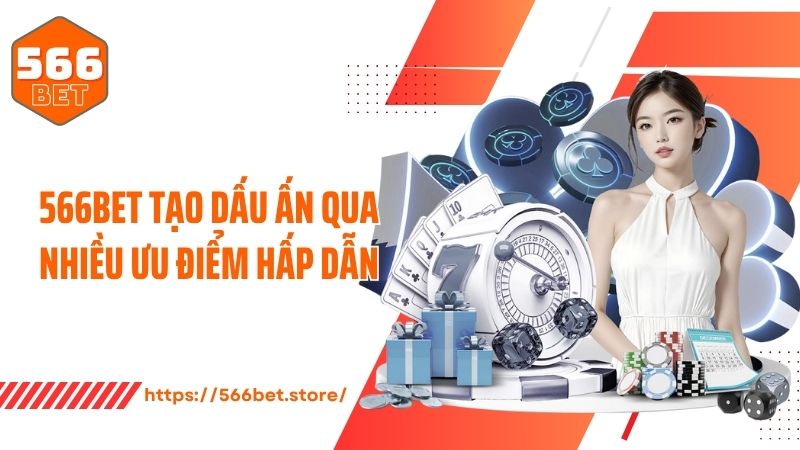 566BET tạo dấu ấn qua nhiều ưu điểm hấp dẫn