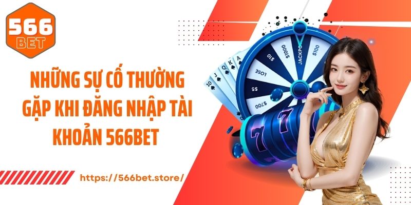 Đăng Nhập 566Bet Những sự cố thường gặp khi đăng nhập tài khoản 566Bet