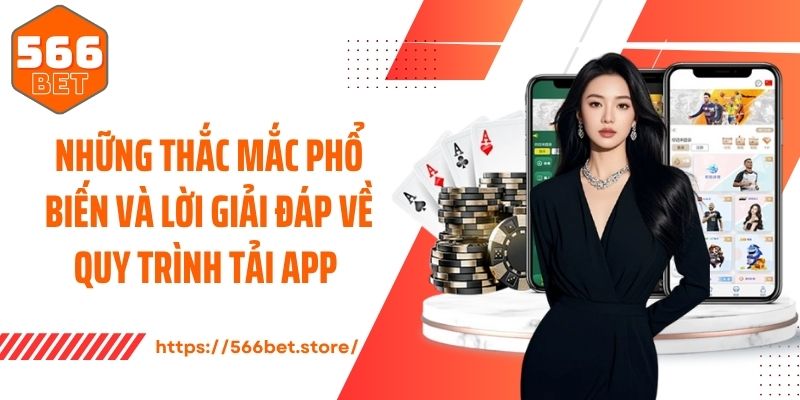 Những thắc mắc phổ biến và lời giải đáp về quy trình tải app 
