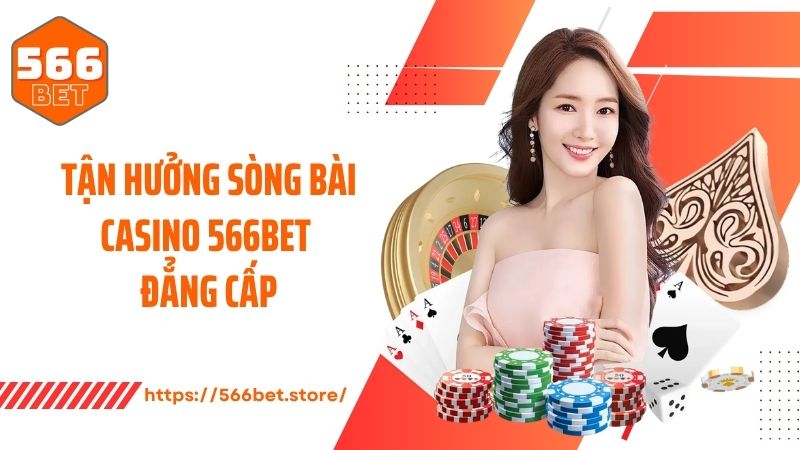 Tận hưởng sòng bài casino 566BET đẳng cấp