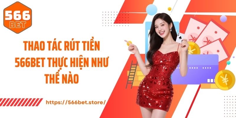 Rút Tiền 566Bet Thao tác rút tiền 566Bet thực hiện như thế nào?